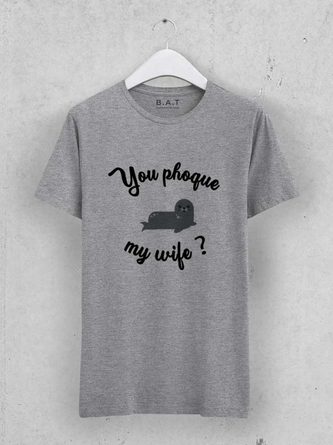 T-shirt You phoque my wife ?
