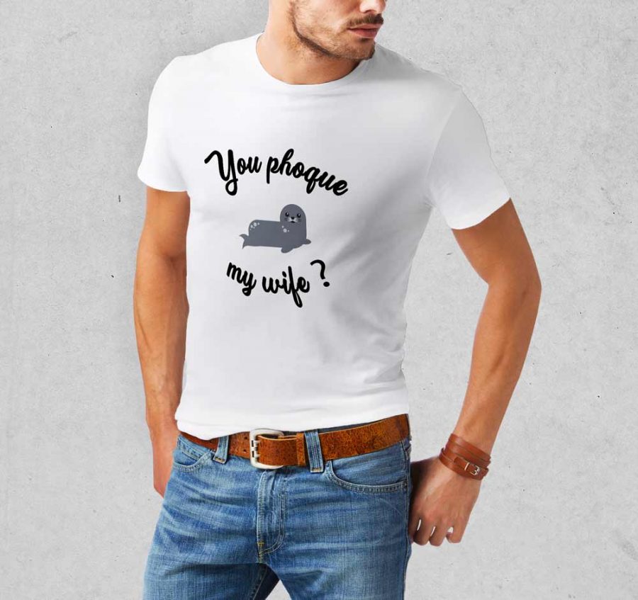 T-shirt You phoque my wife ?